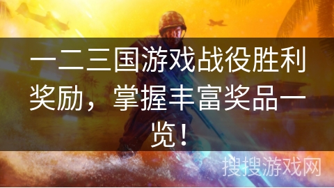 一二三国游戏战役胜利奖励，掌握丰富奖品一览！