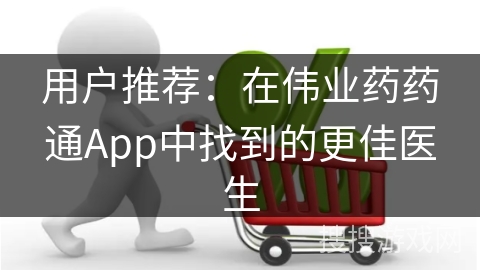 用户推荐：在伟业药药通App中找到的更佳医生