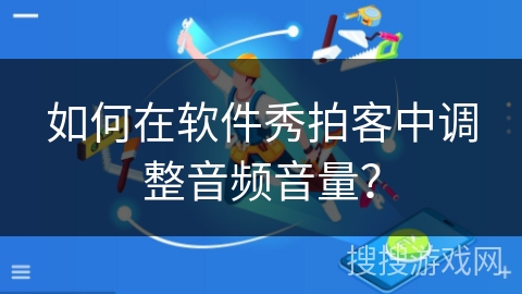 如何在软件秀拍客中调整音频音量？