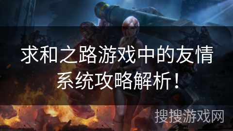 求和之路游戏中的友情系统攻略解析！