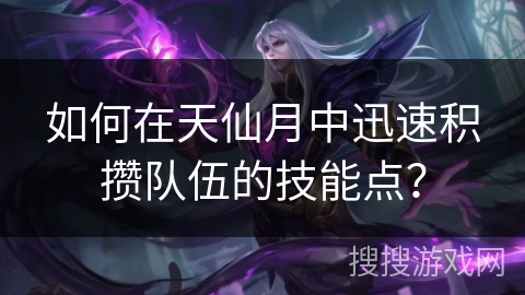 如何在天仙月中迅速积攒队伍的技能点？
