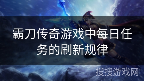 霸刀传奇游戏中每日任务的刷新规律