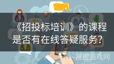 《招投标培训》的课程是否有在线答疑服务？