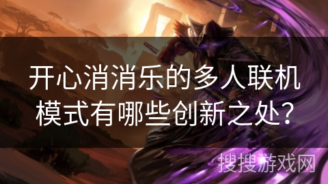 开心消消乐的多人联机模式有哪些创新之处？