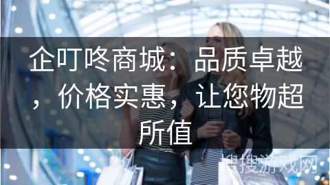 企叮咚商城：品质卓越，价格实惠，让您物超所值