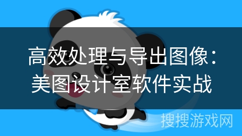 高效处理与导出图像：美图设计室软件实战