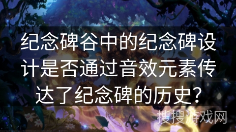 纪念碑谷中的纪念碑设计是否通过音效元素传达了纪念碑的历史？
