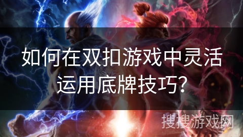 如何在双扣游戏中灵活运用底牌技巧？