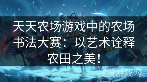 天天农场游戏中的农场书法大赛:以艺术诠释农田之美! 天天农场游戏中的农场书法大赛:以艺术诠释农田之美!