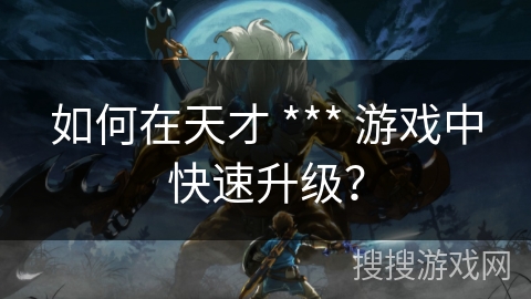 如何在天才 *** 游戏中快速升级？