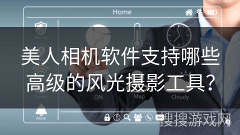 美人相机软件支持哪些高级的风光摄影工具? 美人相机软件支持哪些高级的风光摄影工具?