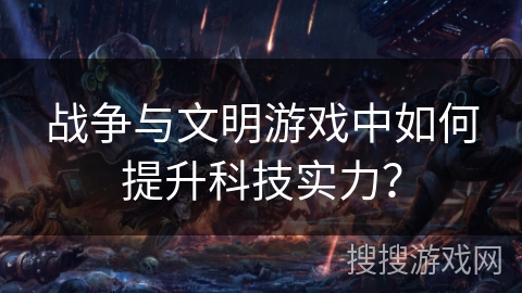 战争与文明游戏中如何提升科技实力？