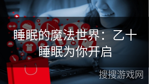 睡眠的魔法世界：乙十睡眠为你开启