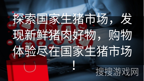 探索国家生猪市场，发现新鲜猪肉好物，购物体验尽在国家生猪市场！