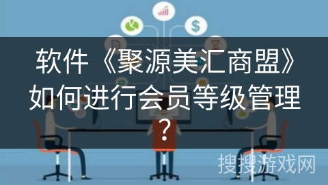 软件《聚源美汇商盟》如何进行会员等级管理？