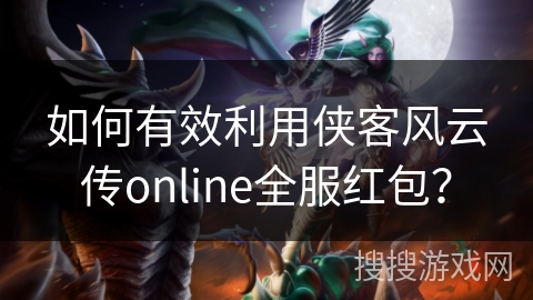 如何有效利用侠客风云传online全服红包？