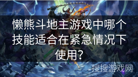 懒熊斗地主游戏中哪个技能适合在紧急情况下使用？