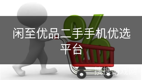 闲至优品二手手机优选平台