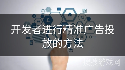 开发者进行精准广告投放的方法