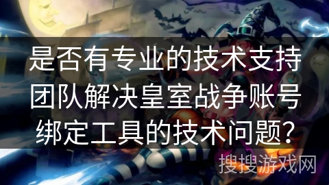 是否有专业的技术支持团队解决皇室战争账号绑定工具的技术问题？