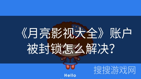 《月亮影视大全》账户被封锁怎么解决? 《月亮影视大全》账户被封锁怎么解决?