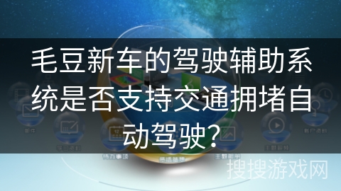 毛豆新车的驾驶辅助系统是否支持交通拥堵自动驾驶？
