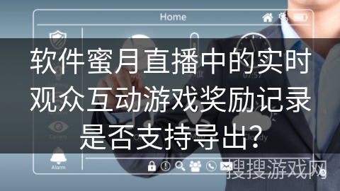 软件蜜月直播中的实时观众互动游戏奖励记录是否支持导出? 软件蜜月直播中的实时观众互动游戏奖励记录是否支持导出?
