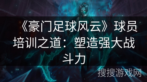 《豪门足球风云》球员培训之道：塑造强大战斗力