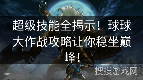 超级技能全揭示!球球大作战攻略让你稳坐巅峰! 超级技能全揭示!球球大作战攻略让你稳坐巅峰!