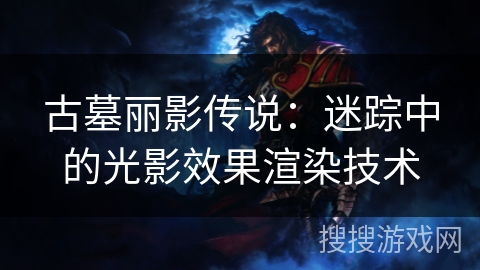 古墓丽影传说:迷踪中的光影效果渲染技术 古墓丽影传说:迷踪中的光影效果渲染技术