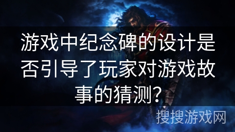 游戏中纪念碑的设计是否引导了玩家对游戏故事的猜测？
