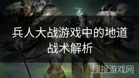 兵人大战游戏中的地道战术解析