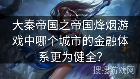 大秦帝国之帝国烽烟游戏中哪个城市的金融体系更为健全？