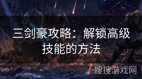 三剑豪攻略：解锁高级技能的方法