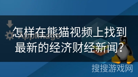 怎样在熊猫视频上找到最新的经济财经新闻？