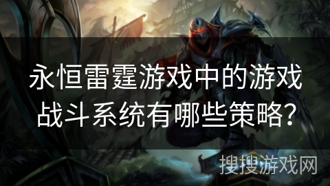 永恒雷霆游戏中的游戏战斗系统有哪些策略？
