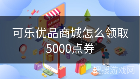 可乐优品商城怎么领取5000点券