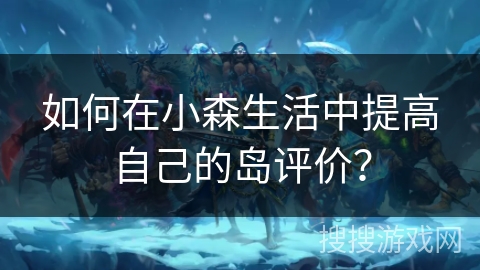 如何在小森生活中提高自己的岛评价？