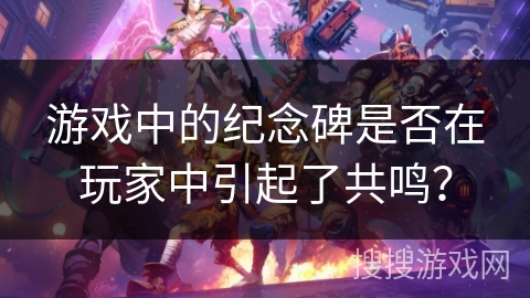 游戏中的纪念碑是否在玩家中引起了共鸣？