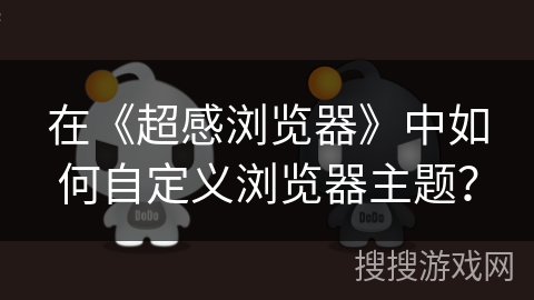 在《超感浏览器》中如何自定义浏览器主题？