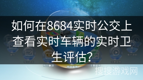 如何在8684实时公交上查看实时车辆的实时卫生评估？