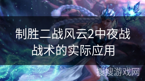 制胜二战风云2中夜战战术的实际应用 制胜二战风云2中夜战战术的实际应用