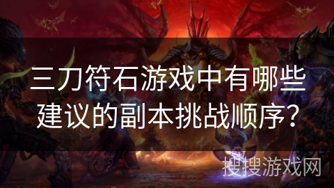 三刀符石游戏中有哪些建议的副本挑战顺序？