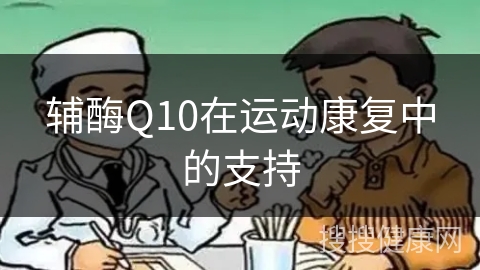 辅酶Q10在运动康复中的支持