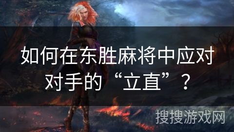 如何在东胜麻将中应对对手的“立直”？