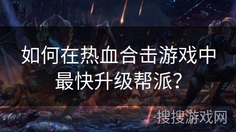 如何在热血合击游戏中最快升级帮派？