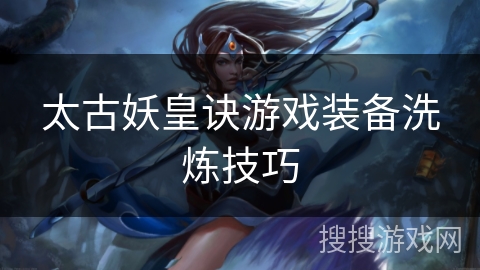太古妖皇诀游戏装备洗炼技巧