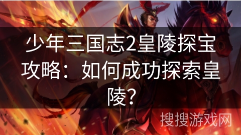 少年三国志2皇陵探宝攻略：如何成功探索皇陵？