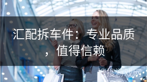 汇配拆车件：专业品质，值得信赖
