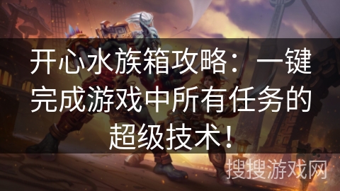 开心水族箱攻略：一键完成游戏中所有任务的超级技术！